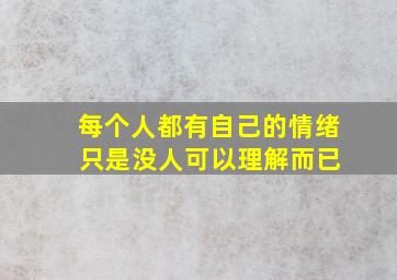 每个人都有自己的情绪 只是没人可以理解而已